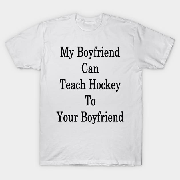 My Boyfriend Can Teach Hockey To Your Boyfriend T-Shirt by supernova23